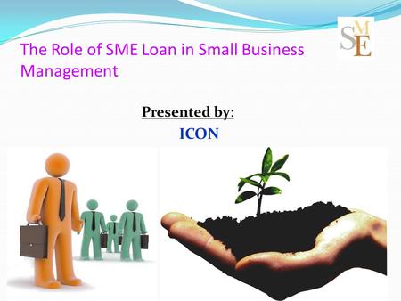 The Role of SME Loan in Small Business Management Presented by: ICON.