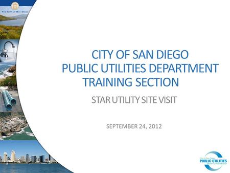 CITY OF SAN DIEGO PUBLIC UTILITIES DEPARTMENT TRAINING SECTION STAR UTILITY SITE VISIT SEPTEMBER 24, 2012.