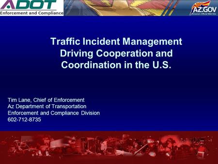 Traffic Incident Management Driving Cooperation and Coordination in the U.S. Tim Lane, Chief of Enforcement Az Department of Transportation Enforcement.