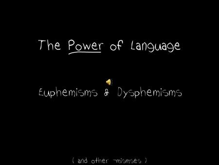 The Power of Language Euphemisms ( and other –mismses ) Dysphemisms&