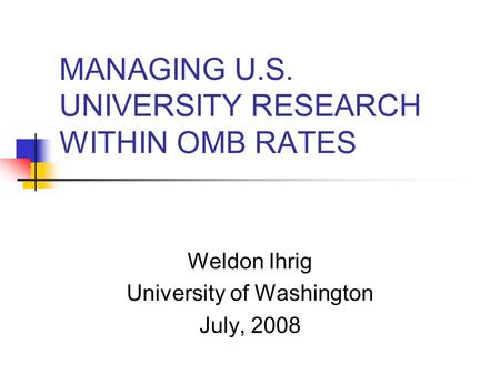 MANAGING U.S. UNIVERSITY RESEARCH WITHIN OMB RATES Weldon Ihrig University of Washington July, 2008.