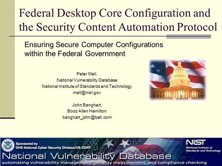 Federal Desktop Core Configuration and the Security Content Automation Protocol Peter Mell, National Vulnerability Database National Institute of Standards.