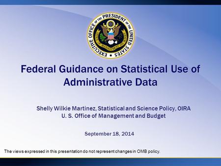 Federal Guidance on Statistical Use of Administrative Data Shelly Wilkie Martinez, Statistical and Science Policy, OIRA U. S. Office of Management and.