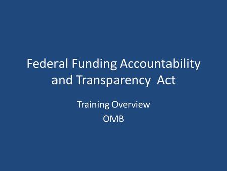 Federal Funding Accountability and Transparency Act Training Overview OMB.