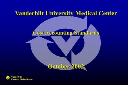 Vanderbilt University Medical Center Vanderbilt University Medical Center Cost Accounting Standards October 2002.