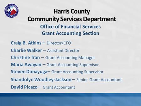Harris County Community Services Department Office of Financial Services Grant Accounting Section Craig B. Atkins – Director/CFO Charlie Walker – Assistant.