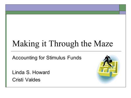 Making it Through the Maze Accounting for Stimulus Funds Linda S. Howard Cristi Valdes.