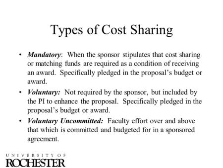 Types of Cost Sharing Mandatory: When the sponsor stipulates that cost sharing or matching funds are required as a condition of receiving an award. Specifically.