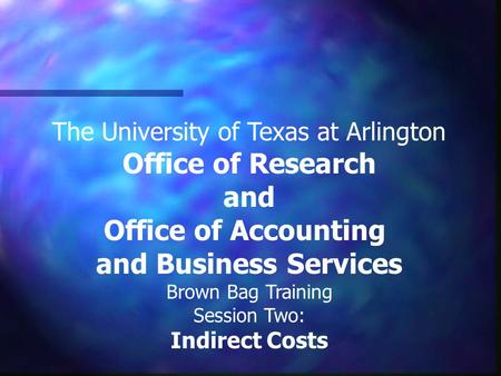 The University of Texas at Arlington Office of Research and Office of Accounting and Business Services Brown Bag Training Session Two: Indirect Costs.