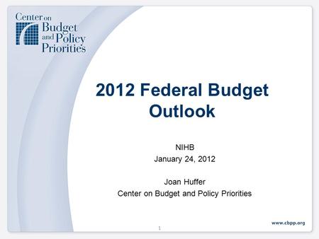 2012 Federal Budget Outlook NIHB January 24, 2012 Joan Huffer Center on Budget and Policy Priorities 1.