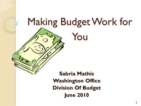 Making Budget Work for You Sabria Mathis Washington Office Division Of Budget June 2010 1.