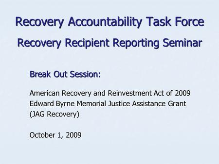 Recovery Accountability Task Force Recovery Recipient Reporting Seminar Break Out Session: American Recovery and Reinvestment Act of 2009 Edward Byrne.