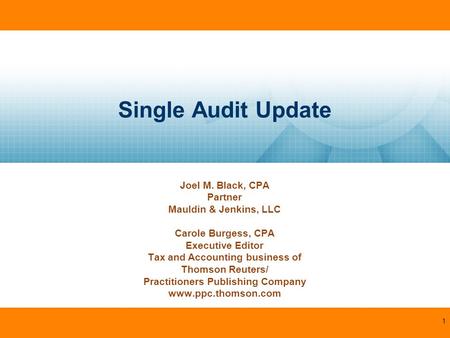Single Audit Update Joel M. Black, CPA Partner Mauldin & Jenkins, LLC Carole Burgess, CPA Executive Editor Tax and Accounting business of Thomson Reuters/