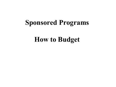 Sponsored Programs How to Budget. BUDGETING BASIC CONSIDERATIONS  Benefit the Project  Allowable Costs  Total Cost Concept  Direct Costs  Indirect.