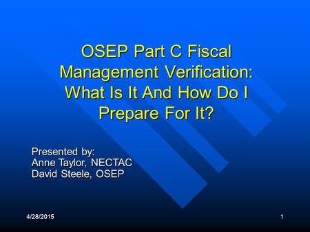 4/28/20151 Presented by: Anne Taylor, NECTAC David Steele, OSEP OSEP Part C Fiscal Management Verification: What Is It And How Do I Prepare For It?