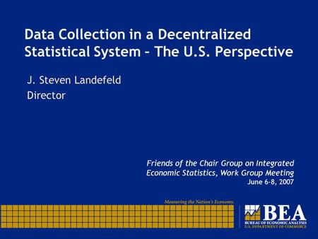 Data Collection in a Decentralized Statistical System – The U.S. Perspective Friends of the Chair Group on Integrated Economic Statistics, Work Group Meeting.