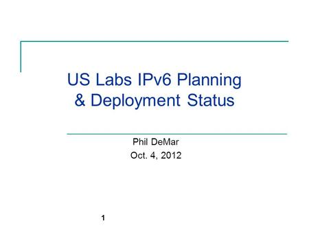 US Labs IPv6 Planning & Deployment Status Phil DeMar Oct. 4, 2012 1.