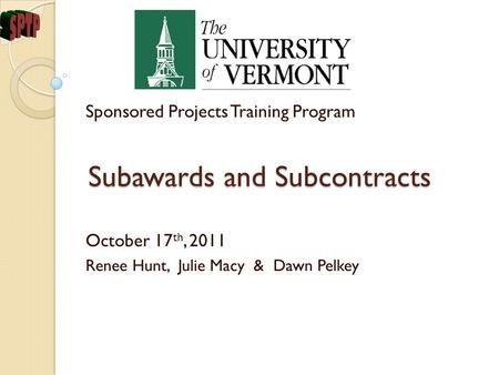 Subawards and Subcontracts Sponsored Projects Training Program October 17 th, 2011 Renee Hunt, Julie Macy & Dawn Pelkey.