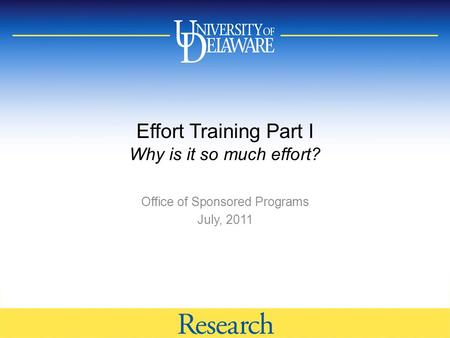 Effort Training Part I Why is it so much effort? Office of Sponsored Programs July, 2011.