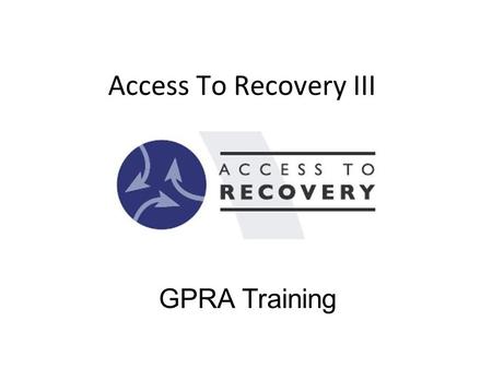Access To Recovery III GPRA Training Welcome Introductions Agenda