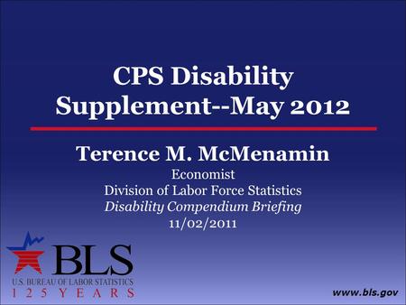 Www.bls.gov CPS Disability Supplement--May 2012 Terence M. McMenamin Economist Division of Labor Force Statistics Disability Compendium Briefing 11/02/2011.