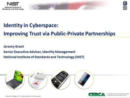 1 National Strategy for Trusted Identities in Cyberspace Identity in Cyberspace: Improving Trust via Public-Private Partnerships Jeremy Grant Senior Executive.