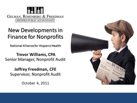 New Developments in Finance for Nonprofits National Alliance for Hispanic Health Trevor Williams, CPA Senior Manager, Nonprofit Audit Jeffrey Freedman,