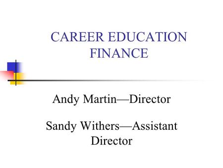 CAREER EDUCATION FINANCE Andy Martin—Director Sandy Withers—Assistant Director.