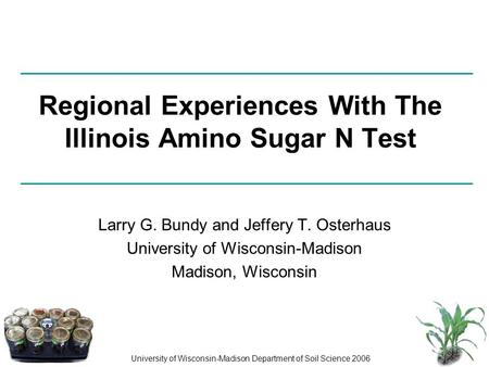 University of Wisconsin-Madison Department of Soil Science 2006 Regional Experiences With The Illinois Amino Sugar N Test Larry G. Bundy and Jeffery T.