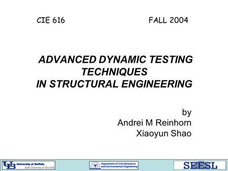 ADVANCED DYNAMIC TESTING TECHNIQUES IN STRUCTURAL ENGINEERING by Andrei M Reinhorn Xiaoyun Shao CIE 616 FALL 2004.