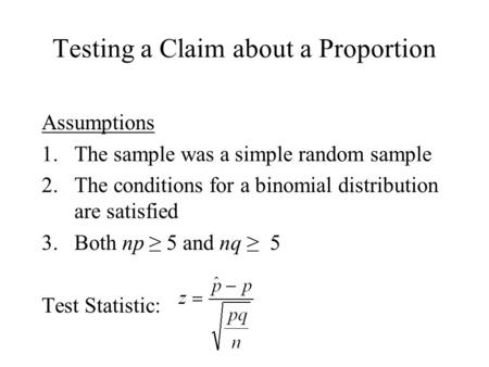 Testing a Claim about a Proportion Assumptions 1.The sample was a simple random sample 2.The conditions for a binomial distribution are satisfied 3.Both.