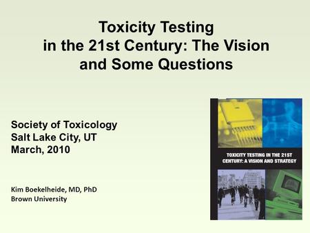 Toxicity Testing in the 21st Century: The Vision and Some Questions Kim Boekelheide, MD, PhD Brown University Society of Toxicology Salt Lake City, UT.