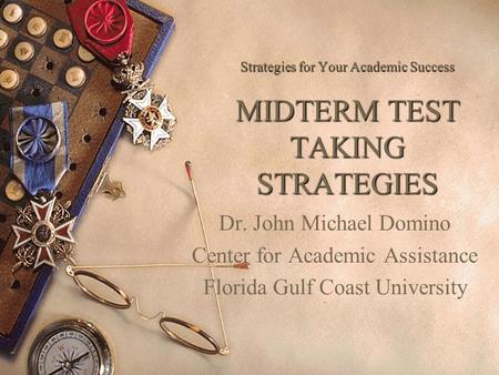 Strategies for Your Academic Success MIDTERM TEST TAKING STRATEGIES Dr. John Michael Domino Center for Academic Assistance Florida Gulf Coast University.