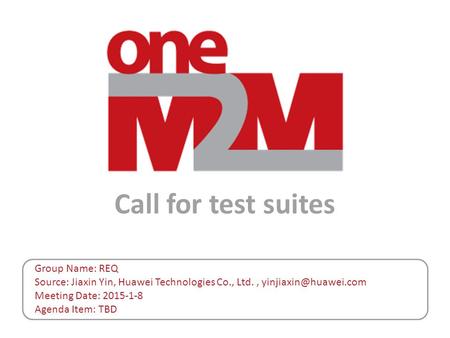 Call for test suites Group Name: REQ Source: Jiaxin Yin, Huawei Technologies Co., Ltd., Meeting Date: 2015-1-8 Agenda Item: TBD.
