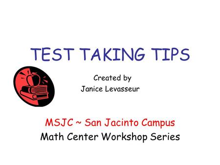 TEST TAKING TIPS Created by Janice Levasseur MSJC ~ San Jacinto Campus Math Center Workshop Series.