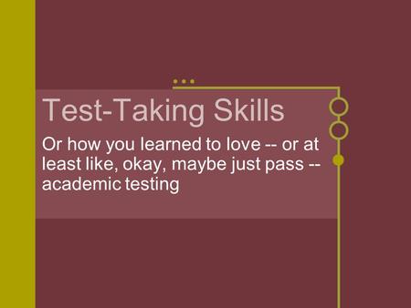 Test-Taking Skills Or how you learned to love -- or at least like, okay, maybe just pass -- academic testing.