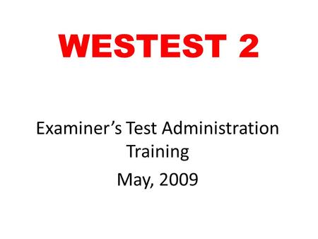 WESTEST 2 Examiner’s Test Administration Training May, 2009.