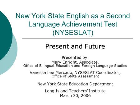 New York State English as a Second Language Achievement Test (NYSESLAT) Present and Future Presented by: Mary Enright, Associate, Office of Bilingual Education.