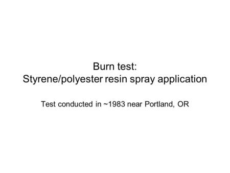 Burn test: Styrene/polyester resin spray application Test conducted in ~1983 near Portland, OR.