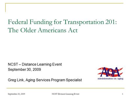 September 30, 2009 NCST Distance Learning Event 1 Federal Funding for Transportation 201: The Older Americans Act NCST – Distance Learning Event September.