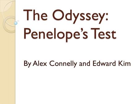 The Odyssey: Penelope’s Test By Alex Connelly and Edward Kim.