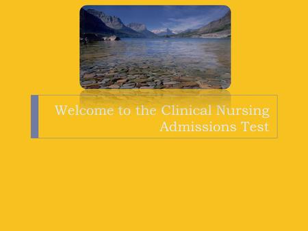 Welcome to the Clinical Nursing Admissions Test. We are here to help! We are so pleased you are here to take the Clinical Nursing Admissions Assessment!