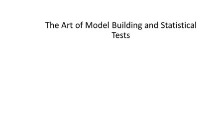 The Art of Model Building and Statistical Tests. 2 Outline The art of model building Using Software output The t-statistic The likelihood ratio test The.
