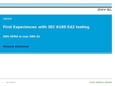 DNV GL © 2014 SAFER, SMARTER, GREENER DNV GL © 2014 Richard Schimmel ENERGY First Experiences with IEC 6185 Ed2 testing 1 DNV KEMA is now DNV GL.