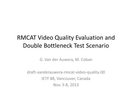 RMCAT Video Quality Evaluation and Double Bottleneck Test Scenario G. Van der Auwera, M. Coban draft-vanderauwera-rmcat-video-quality-00 IETF 88, Vancouver,