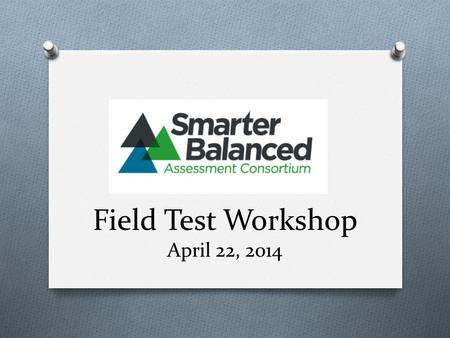 Field Test Workshop April 22, 2014. What’s New? O Updated TAM – (3/24/2014)  content/uploads/2014/01/Test-Administration-Manual-