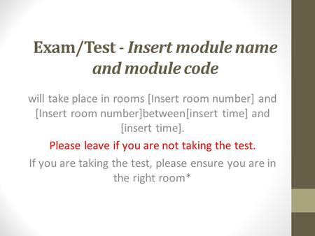 Exam/Test - Insert module name and module code will take place in rooms [Insert room number] and [Insert room number]between[insert time] and [insert time].