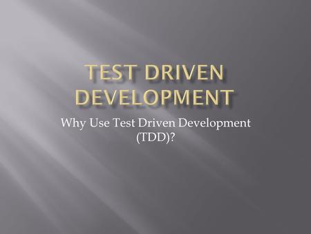 Why Use Test Driven Development (TDD)?.  Why the need to change to TDD.  Talk about what TDD is.  Talk about the expectations of TDD.