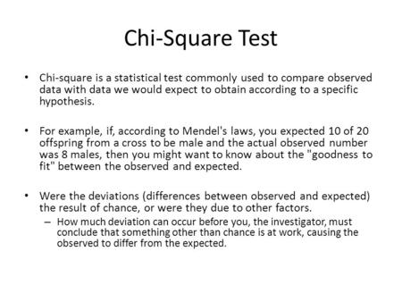Chi-Square Test Chi-square is a statistical test commonly used to compare observed data with data we would expect to obtain according to a specific hypothesis.