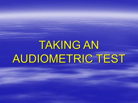 TAKING AN AUDIOMETRIC TEST.  What an audiometric test is  Why it’s important to you  What you should expect –Pre-test examination –Audiometric test.